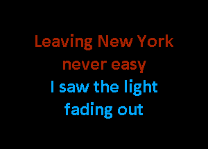 Leaving New York
never easy

I saw the light
fading out