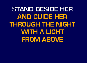 STAND BESIDE HER
AND GUIDE HER
THROUGH THE NIGHT
WTH A LIGHT
FROM ABOVE