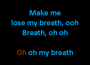 Make me
lose my breath, ooh
Breath, oh oh

Oh oh my breath