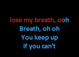 lose my breath, ooh

Breath, oh oh
You keep up
If you can't