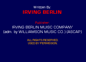 Written Byi

IRVING BERLIN MUISC CDMPANY
Eadm. byWILLIAMSDN MUSIC CID.) IASCAPJ

ALL RIGHTS RESERVED.
USED BY PERMISSION.