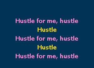 Hustle for me, hustle
Hustle

Hustle for me, hustle
Hustle
Hustle for me, hustle