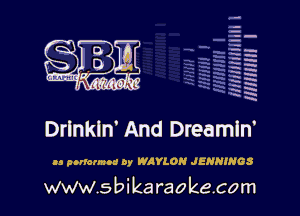 la
5a
-T.'g
-.
5 5
.7
xx
5

x

Drlnkin' And Dreamln'

n pnlormcd by WAYLON JENNINGS

www.sbikaraokecom