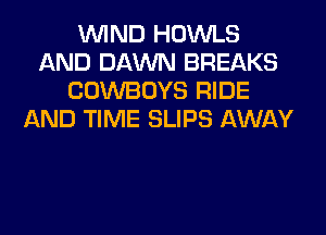 WIND HOWLS
AND DAWN BREAKS
COWBOYS RIDE
AND TIME SLIPS AWAY