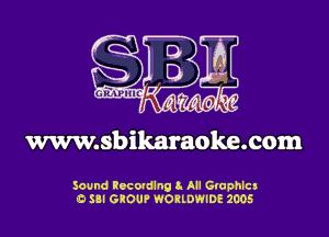 www.sbikaraoke.com

sound Rccovdlno a. All Graphics
c. Sal GROUP WORLDWIDE 2005