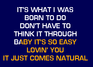 ITS WHAT I WAS
BORN TO DO
DON'T HAVE TO
THINK IT THROUGH
BABY ITS SO EASY
LOVIN' YOU
IT JUST COMES NATURAL