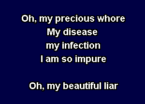 Oh, my precious whore
My disease
my infection
I am so impure

Oh, my beautiful liar