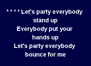' Let's party everybody
stand up
Everybody put your

hands up
Let's party everybody
bounce for me