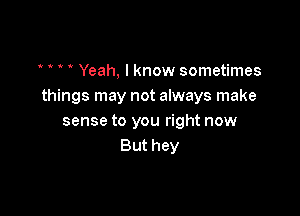 ' ' ' Yeah, I know sometimes
things may not always make

sense to you right now
But hey