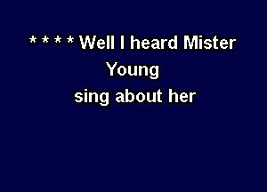 1 ' 1' ' Well I heard Mister
Young

sing about her