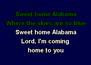 Sweet home Alabama
Lord, I'm coming
home to you