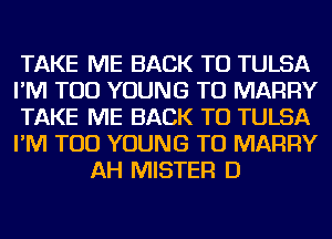 TAKE ME BACK TO TULSA

I'M TOD YOUNG TU MARRY

TAKE ME BACK TO TULSA

I'M TOD YOUNG TU MARRY
AH MISTER D