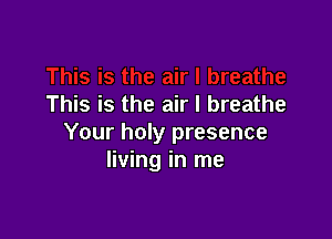 This is the air I breathe

Your holy presence
living in me