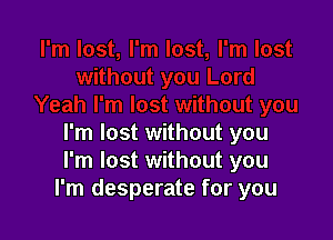 I'm lost without you
I'm lost without you
I'm desperate for you