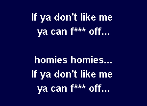 If ya don't like me
ya can fm off...

homies homies...
If ya don't like me
ya can fm off...