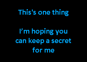 This's one thing

Pm hoping you
can keep a secret
for me