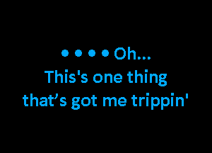 O 0 0 00h...

This's one thing
thafs got me trippin'