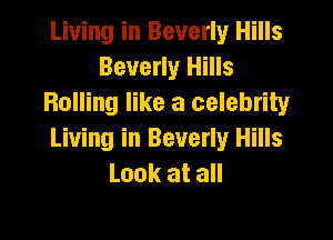Living in Beverly Hills
Beverly Hills
Rolling like a celebrity

Living in Beverly Hills
Look at all