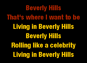 Beverly Hills
That's where I want to be
Living in Beverly Hills
Beverly Hills
Rolling like a celebrity
Living in Beverly Hills