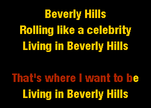 Beverly Hills
Rolling like a celebrity
Living in Beverly Hills

That's where I want to be
Living in Beverly Hills