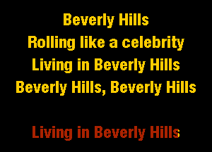 Beverly Hills
Rolling like a celebrity
Living in Beverly Hills
Beverly Hills, Beverly Hills

Living in Beverly Hills