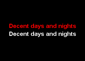 Decent days and nights

Decent days and nights