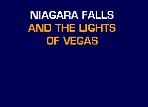 NIAGARA FALLS
AND THE LIGHTS
0F VEGAS