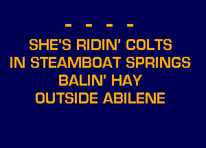 SHE'S RIDIN' COLTS
IN STEAMBOAT SPRINGS
BALIN' HAY
OUTSIDE ABILENE