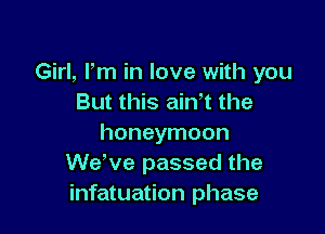 Girl, Pm in love with you
But this ain't the

honeymoon
We've passed the
infatuation phase