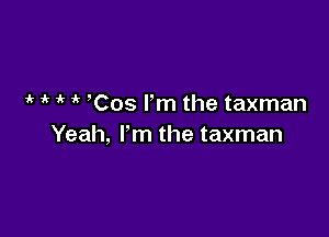 1k 1' ' ' Cos Fm the taxman

Yeah, I'm the taxman