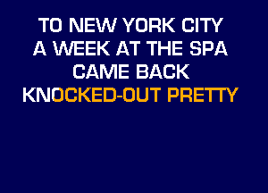 TO NEW YORK CITY
A WEEK AT THE SPA
CAME BACK
KNOCKED-OUT PRETTY