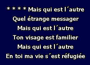 xc xc xc xc Mais qui est I'autre
Quel citrange messager
Mais qui est I'autre
Ton visage est familier
Mais qui est I'autre

En toi ma vie s'est rfefugie'ze