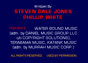 Written Byi

WATER BOUND MUSIC
Eadm. by DANIEL MUSIC GROUP LLC
010 COPYRIGHT SOLUTIONS).
TEXABAMA MUSIC, KATANK MUSIC
Eadm. by MURRAH MUSIC CORP.)

ALL RIGHTS RESERVED. USED BY PERMISSION.