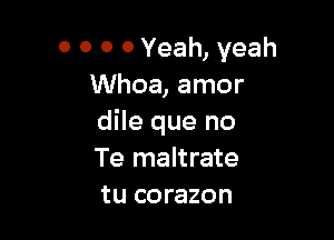 O 0 0 0 Yeah, yeah
Whoa, amor

dile que no
Te maltrate
tu corazon