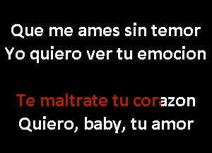 Que me ames sin temor
Yo quiero ver tu emocion

Te maltrate tu corazon
Quiero, baby, tu amor