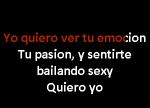 Yo quiero ver tu emocion

Tu pasion, y sentirte
bailando sexy
Quiero yo