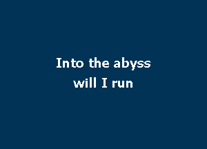 Into the abyss

will I run