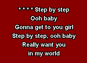 ,, y it y Step by step
Ooh baby
Gonna get to you girl

Step by step, ooh baby
Really want you
in my world