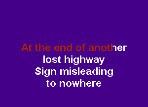 ad
At the end of another

lost highway
Sign misleading
to nowhere