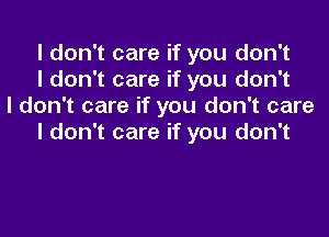 I don't care if you don't
I don't care if you don't
I don't care if you don't care

I don't care if you don't