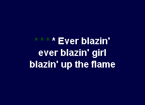 Ever blazin'

ever blazin' girl
blazin' up the name