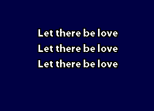 Let there be love
Let there be love

Let there be love