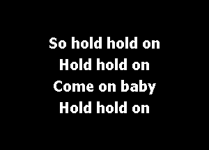 50 hold hold on
Hold hold on

Come on baby
Hold hold on