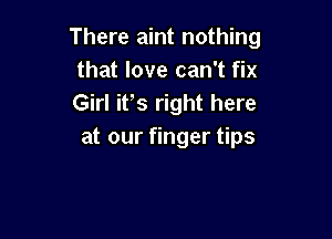 There aint nothing
that love can't fix
Gkasrmhthme

at our finger tips