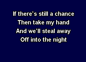 If there s still a chance
Then take my hand

And we'll steal away
Off into the night