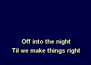 Off into the night
Til we make things right