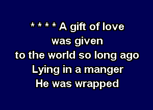 HHAgift oflove
was given

to the world so long ago
Lying in a manger
He was wrapped