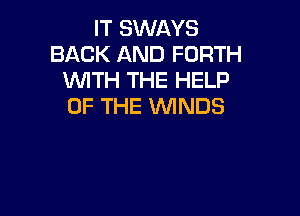 IT SWAYS
BACK AND FORTH
WITH THE HELP
OF THE WINDS