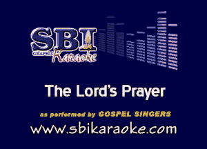 la
5a
-T.'g
-.
5 5
.7
xx
5

x

The Lord's Prayer

u nanolmod by GOSPEL SINGERS

www.sbikaraokecom