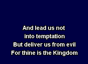 And lead us not

into temptation
But deliver us from evil
For thine is the Kingdom